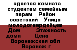 сдается комната студентам семейным парам › Район ­ советский › Улица ­ молодогвардейцев › Дом ­ 10 › Этажность дома ­ 5 › Цена ­ 7 000 - Воронежская обл., Воронеж г. Недвижимость » Квартиры аренда   